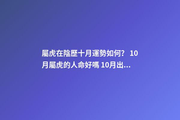 屬虎在陰歷十月運勢如何？ 10月屬虎的人命好嗎 10月出生屬虎人命運怎么樣-第1張-觀點-玄機派